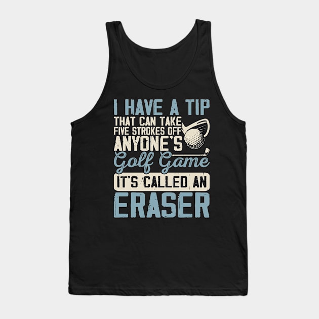 I Have A Tip That Can Take 5 Strokes Off Anyone's Golf Game It's Called An Eraser T Shirt For Women Men Tank Top by Pretr=ty